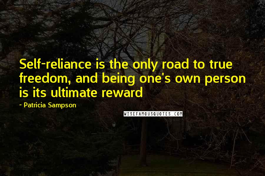 Patricia Sampson Quotes: Self-reliance is the only road to true freedom, and being one's own person is its ultimate reward