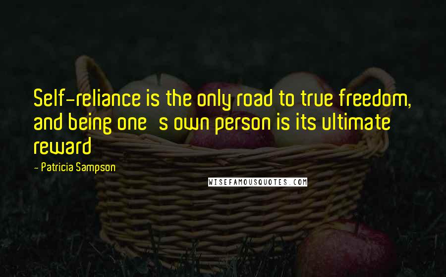 Patricia Sampson Quotes: Self-reliance is the only road to true freedom, and being one's own person is its ultimate reward