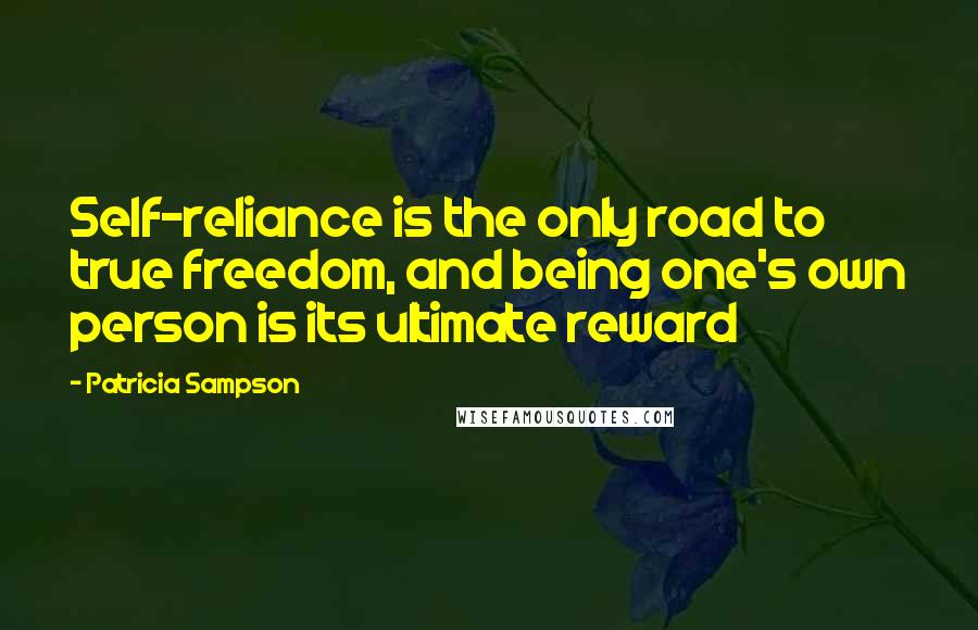 Patricia Sampson Quotes: Self-reliance is the only road to true freedom, and being one's own person is its ultimate reward