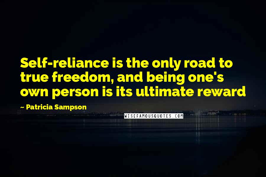 Patricia Sampson Quotes: Self-reliance is the only road to true freedom, and being one's own person is its ultimate reward