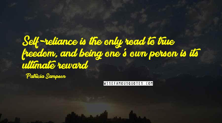 Patricia Sampson Quotes: Self-reliance is the only road to true freedom, and being one's own person is its ultimate reward