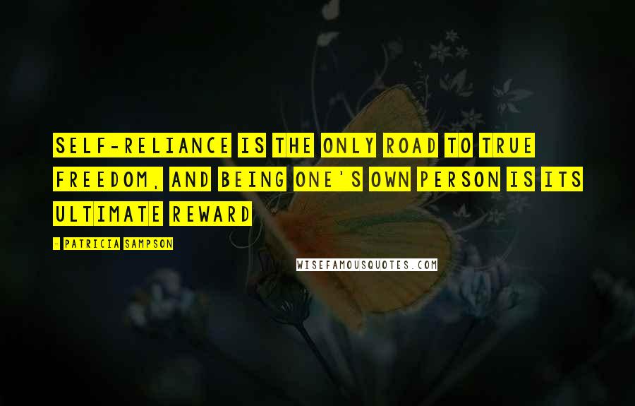 Patricia Sampson Quotes: Self-reliance is the only road to true freedom, and being one's own person is its ultimate reward