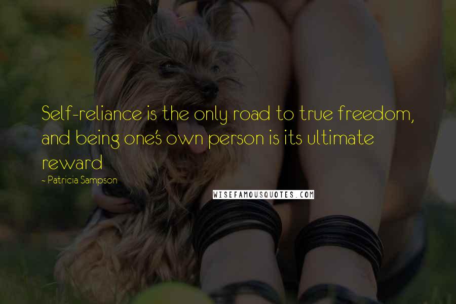 Patricia Sampson Quotes: Self-reliance is the only road to true freedom, and being one's own person is its ultimate reward