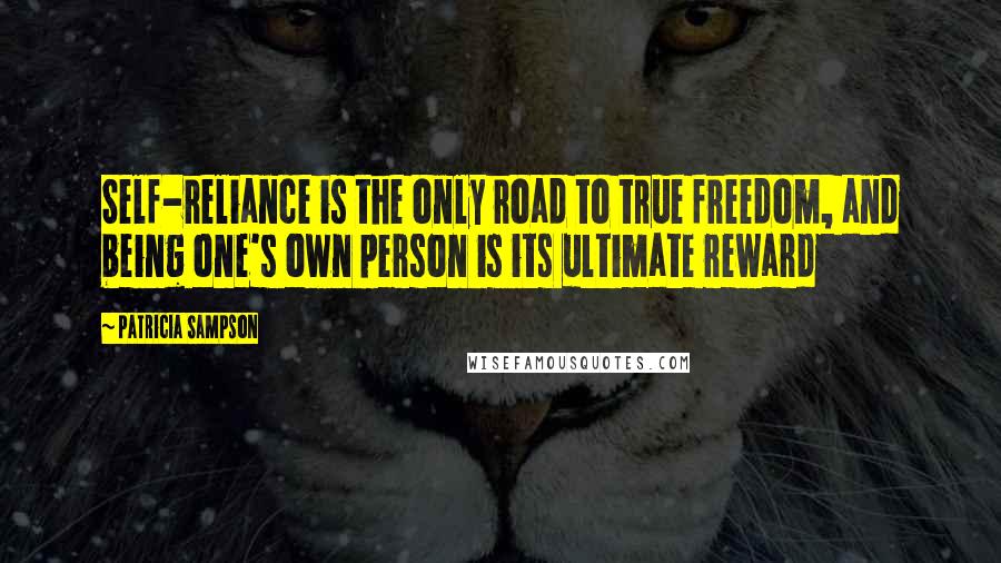 Patricia Sampson Quotes: Self-reliance is the only road to true freedom, and being one's own person is its ultimate reward