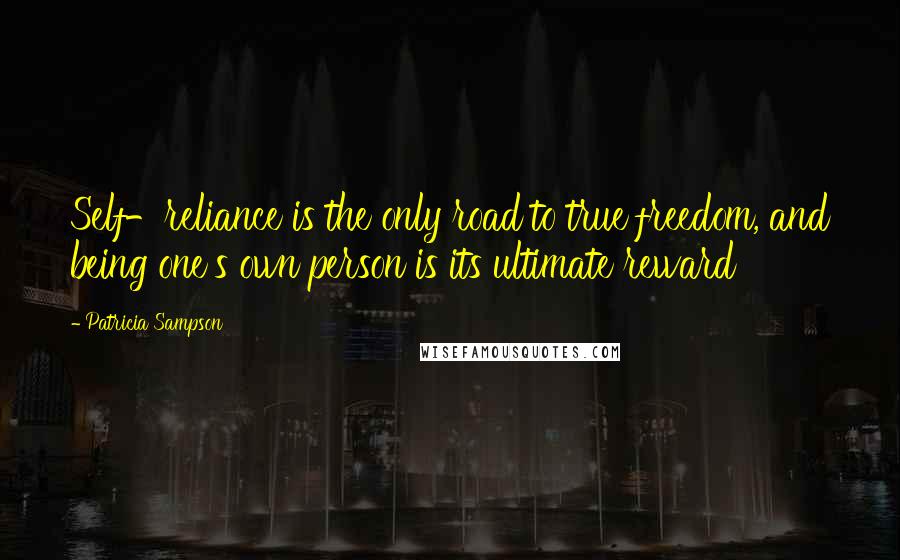 Patricia Sampson Quotes: Self-reliance is the only road to true freedom, and being one's own person is its ultimate reward