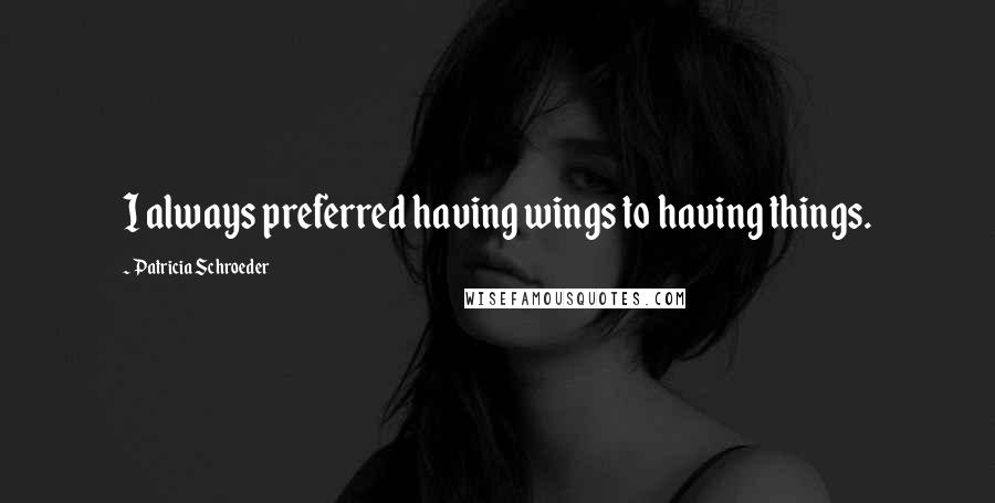 Patricia Schroeder Quotes: I always preferred having wings to having things.