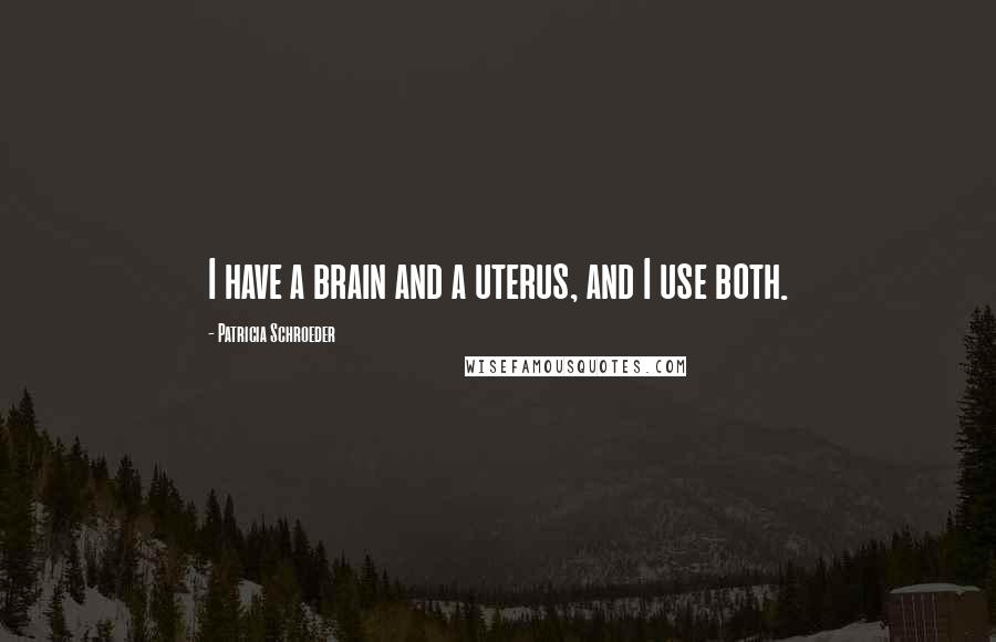 Patricia Schroeder Quotes: I have a brain and a uterus, and I use both.