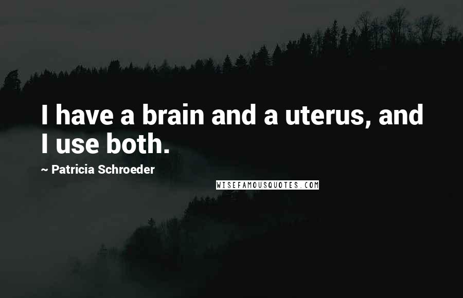 Patricia Schroeder Quotes: I have a brain and a uterus, and I use both.