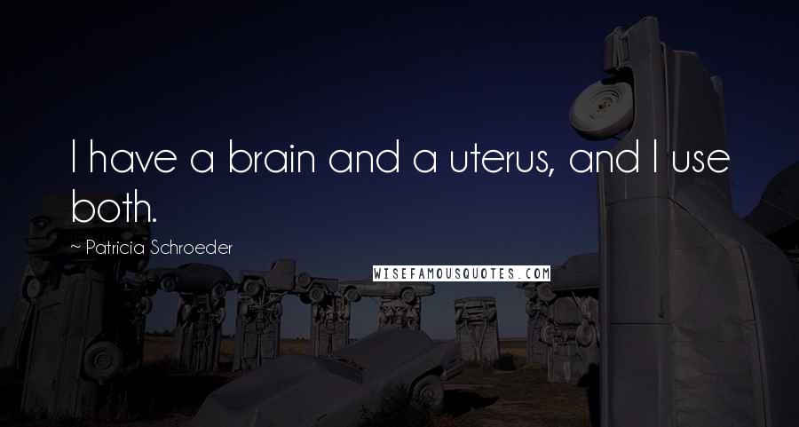 Patricia Schroeder Quotes: I have a brain and a uterus, and I use both.