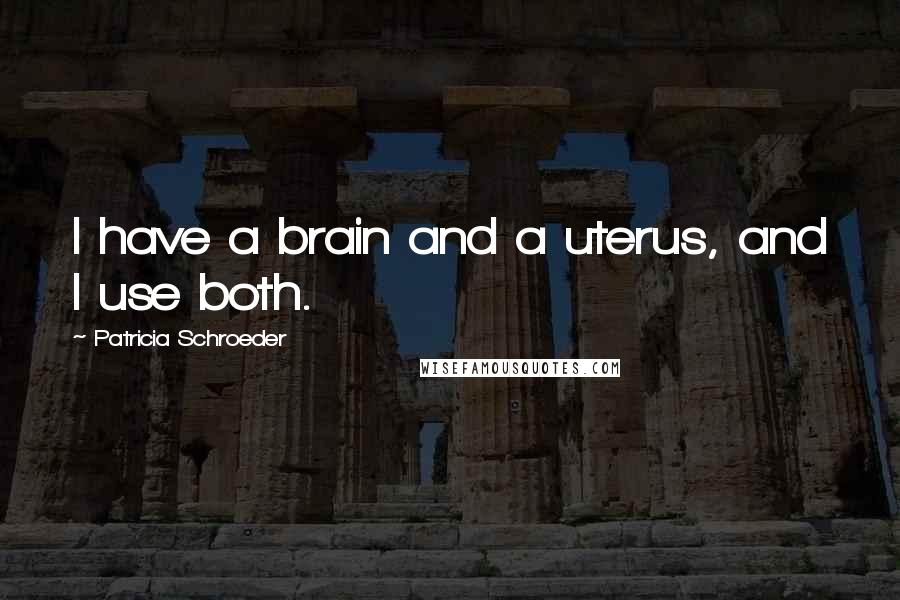 Patricia Schroeder Quotes: I have a brain and a uterus, and I use both.