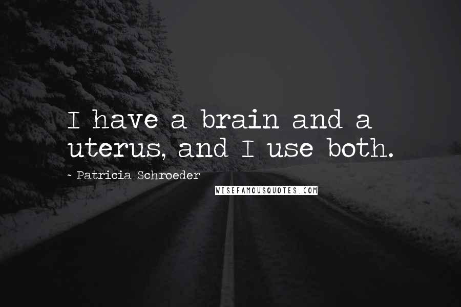 Patricia Schroeder Quotes: I have a brain and a uterus, and I use both.