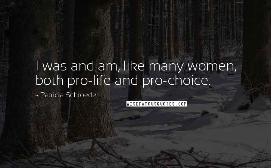 Patricia Schroeder Quotes: I was and am, like many women, both pro-life and pro-choice.