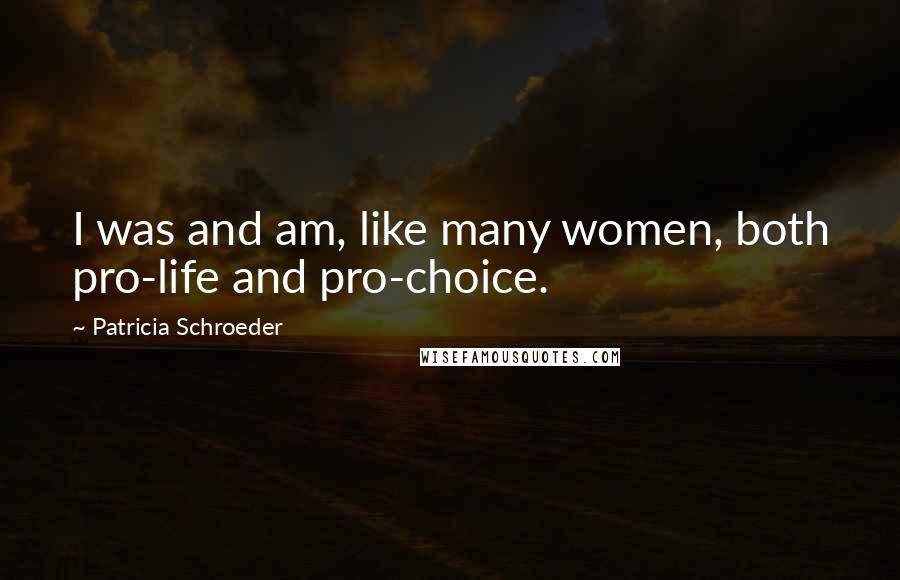 Patricia Schroeder Quotes: I was and am, like many women, both pro-life and pro-choice.