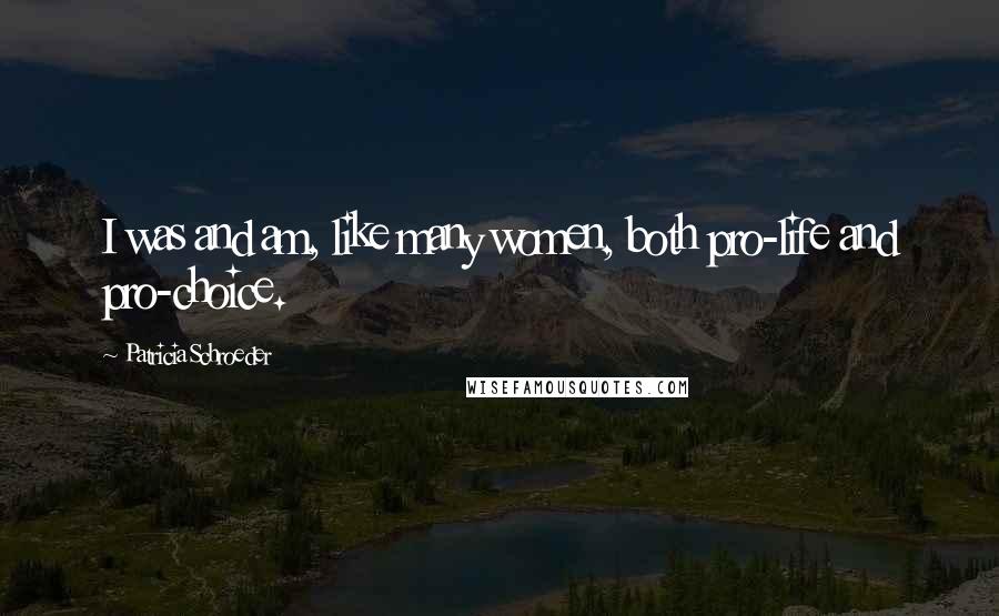 Patricia Schroeder Quotes: I was and am, like many women, both pro-life and pro-choice.