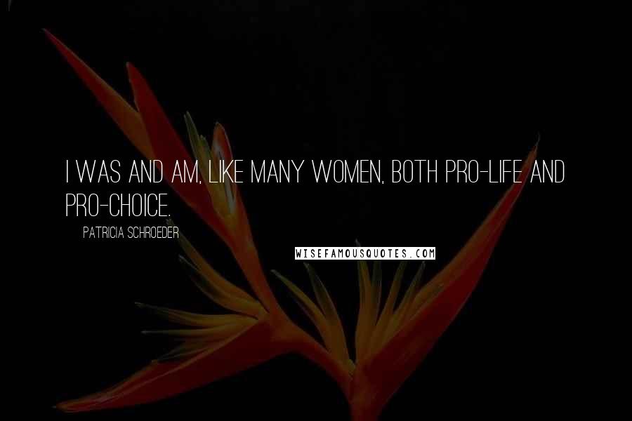 Patricia Schroeder Quotes: I was and am, like many women, both pro-life and pro-choice.