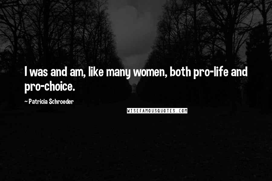 Patricia Schroeder Quotes: I was and am, like many women, both pro-life and pro-choice.