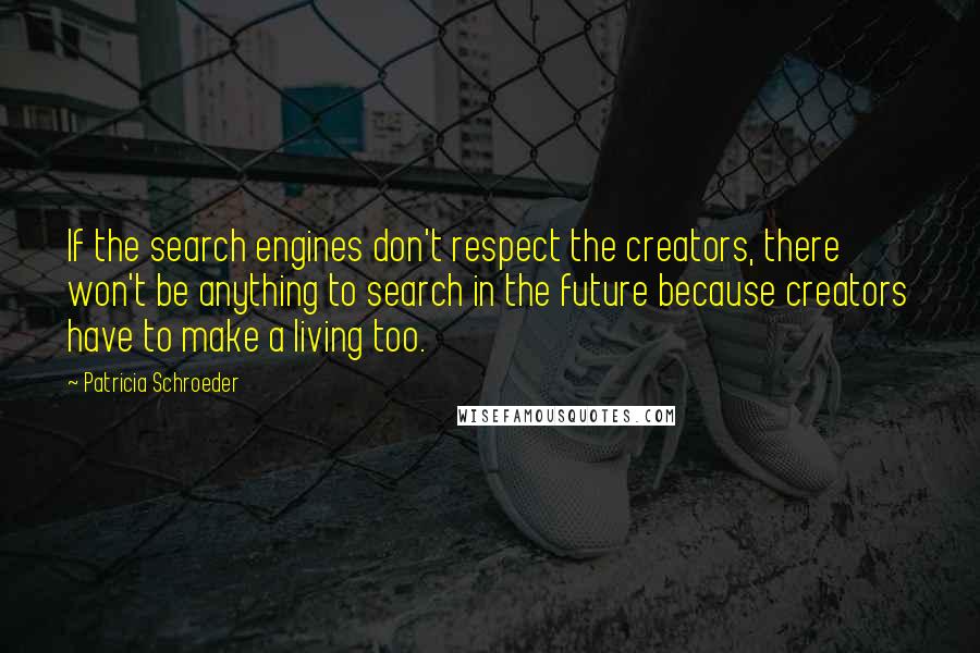 Patricia Schroeder Quotes: If the search engines don't respect the creators, there won't be anything to search in the future because creators have to make a living too.