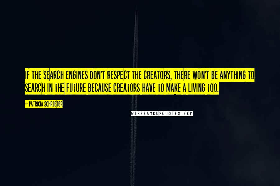 Patricia Schroeder Quotes: If the search engines don't respect the creators, there won't be anything to search in the future because creators have to make a living too.