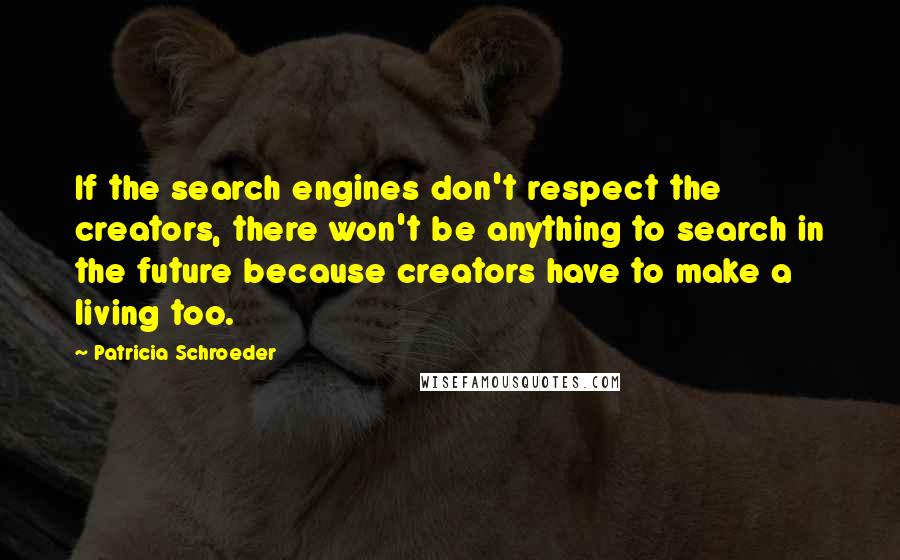 Patricia Schroeder Quotes: If the search engines don't respect the creators, there won't be anything to search in the future because creators have to make a living too.