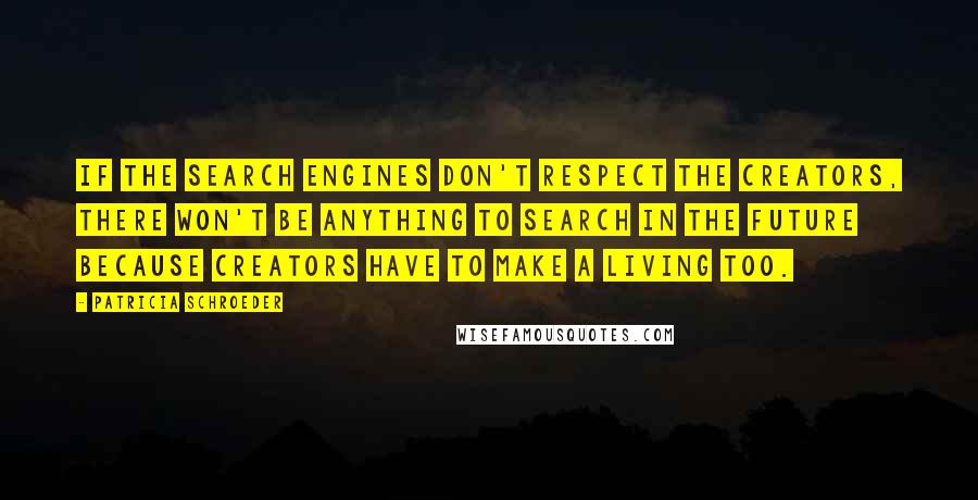 Patricia Schroeder Quotes: If the search engines don't respect the creators, there won't be anything to search in the future because creators have to make a living too.