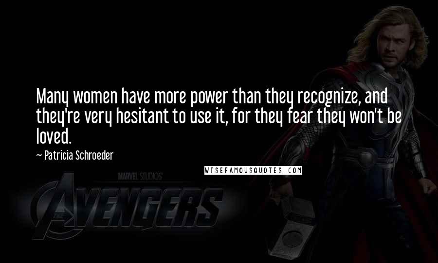 Patricia Schroeder Quotes: Many women have more power than they recognize, and they're very hesitant to use it, for they fear they won't be loved.