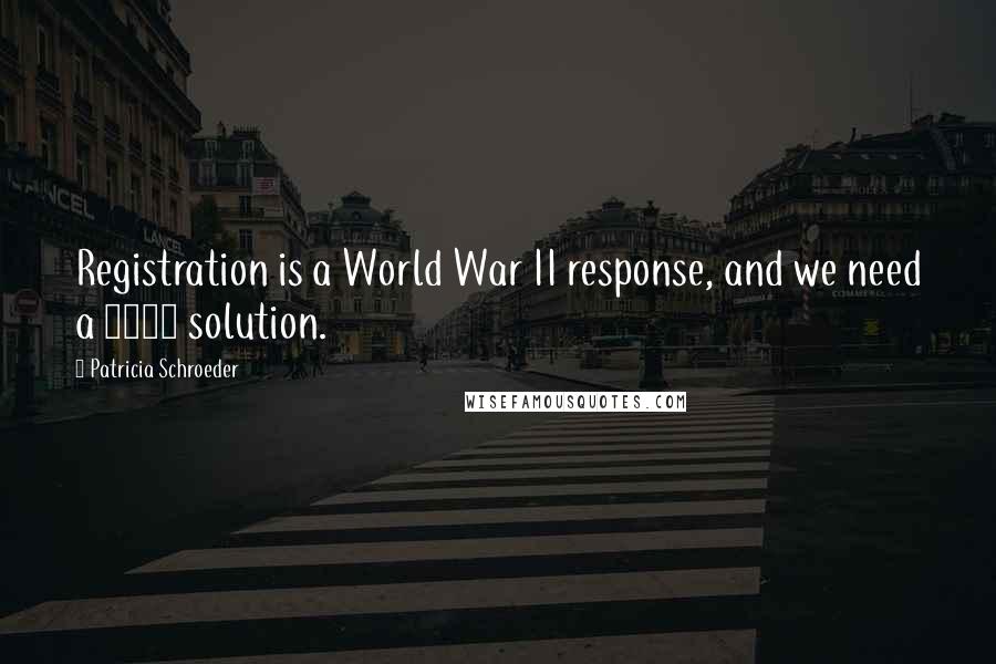 Patricia Schroeder Quotes: Registration is a World War II response, and we need a 1980 solution.