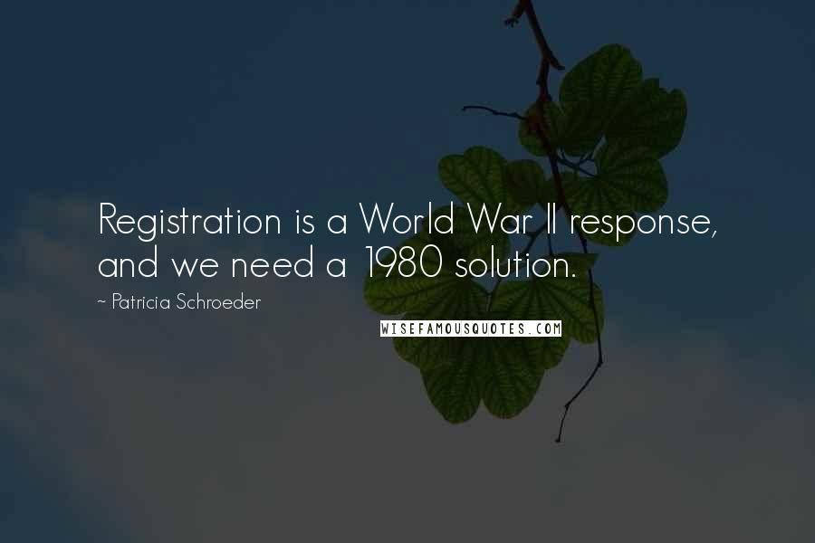 Patricia Schroeder Quotes: Registration is a World War II response, and we need a 1980 solution.