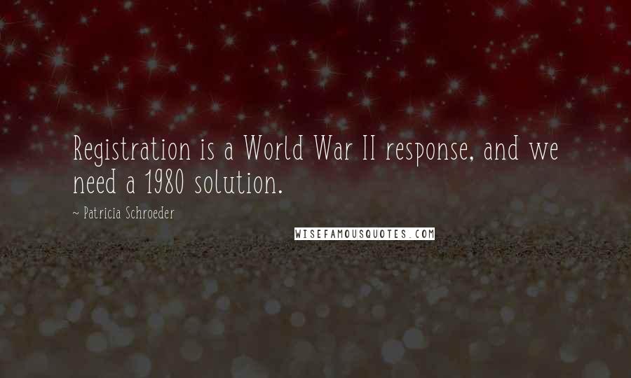 Patricia Schroeder Quotes: Registration is a World War II response, and we need a 1980 solution.