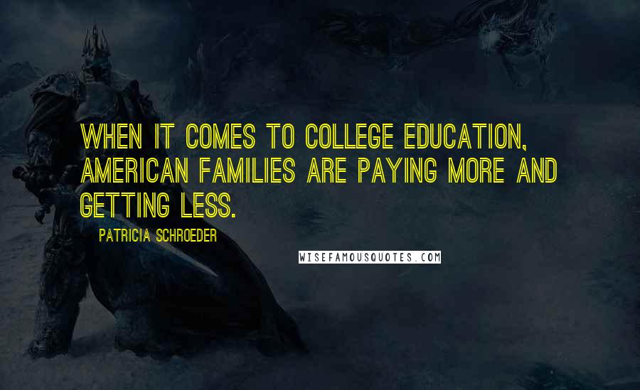 Patricia Schroeder Quotes: When it comes to college education, American families are paying more and getting less.