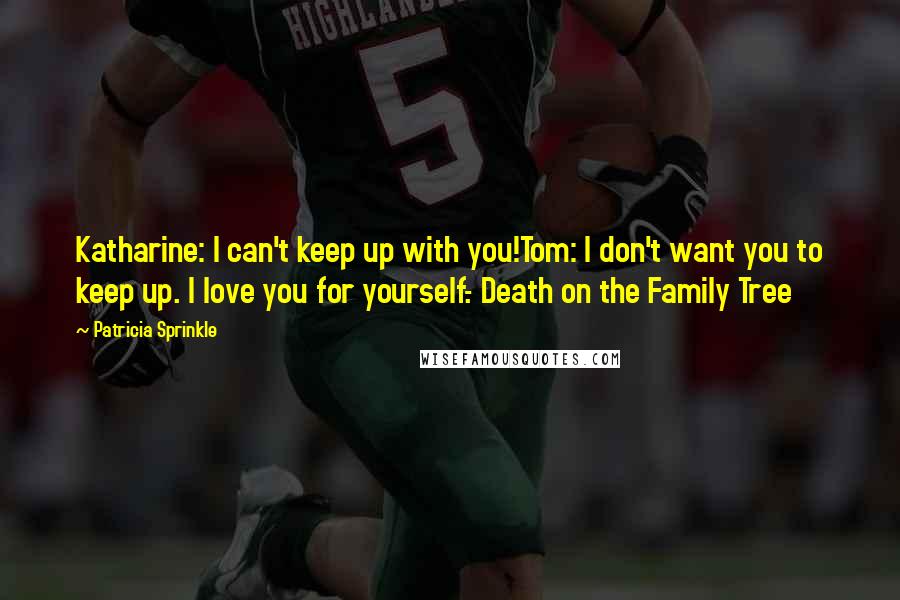 Patricia Sprinkle Quotes: Katharine: I can't keep up with you!Tom: I don't want you to keep up. I love you for yourself.- Death on the Family Tree