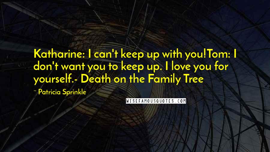 Patricia Sprinkle Quotes: Katharine: I can't keep up with you!Tom: I don't want you to keep up. I love you for yourself.- Death on the Family Tree