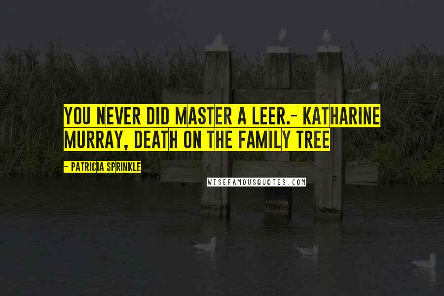 Patricia Sprinkle Quotes: You never did master a leer.- Katharine Murray, Death on the Family Tree