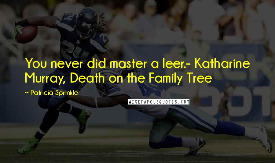 Patricia Sprinkle Quotes: You never did master a leer.- Katharine Murray, Death on the Family Tree