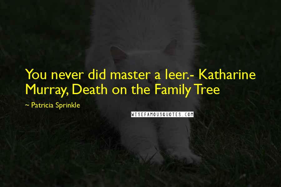 Patricia Sprinkle Quotes: You never did master a leer.- Katharine Murray, Death on the Family Tree