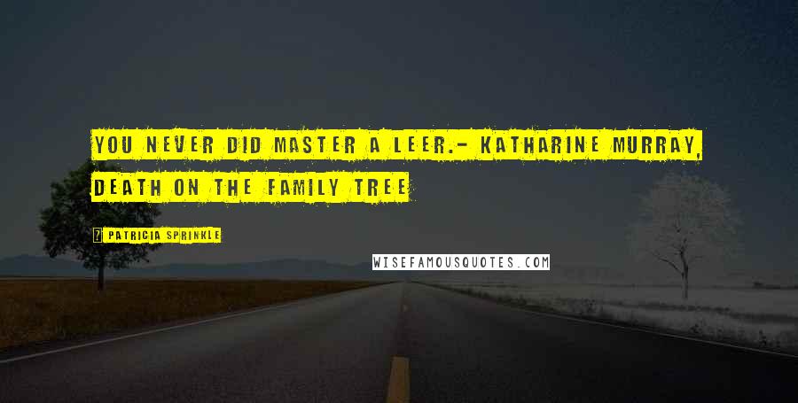 Patricia Sprinkle Quotes: You never did master a leer.- Katharine Murray, Death on the Family Tree