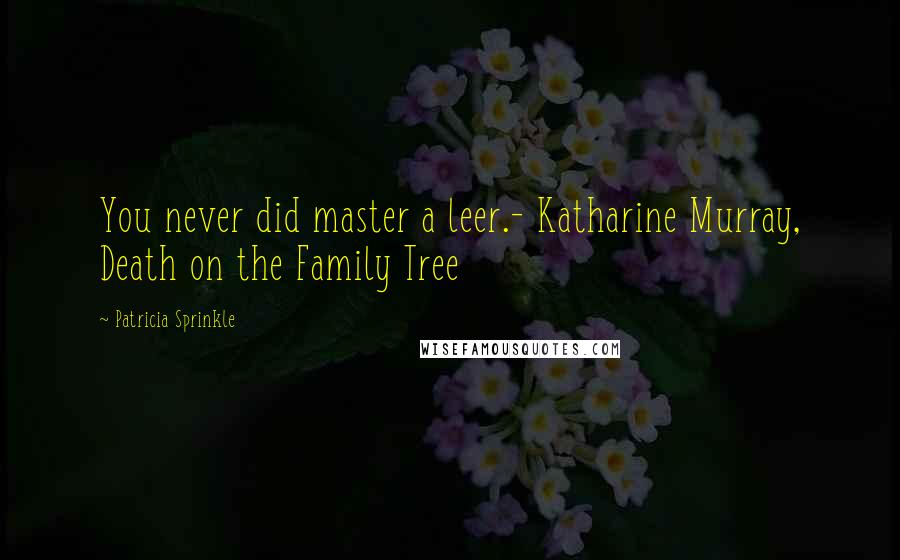 Patricia Sprinkle Quotes: You never did master a leer.- Katharine Murray, Death on the Family Tree