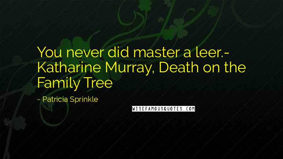 Patricia Sprinkle Quotes: You never did master a leer.- Katharine Murray, Death on the Family Tree