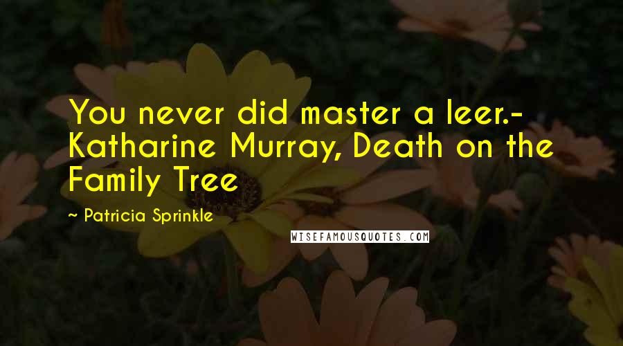 Patricia Sprinkle Quotes: You never did master a leer.- Katharine Murray, Death on the Family Tree