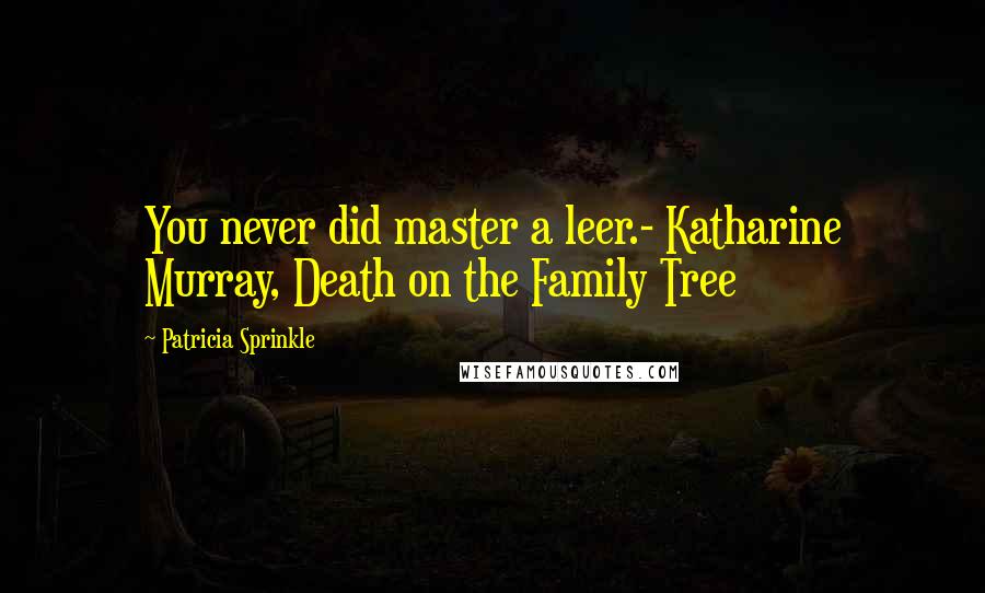 Patricia Sprinkle Quotes: You never did master a leer.- Katharine Murray, Death on the Family Tree