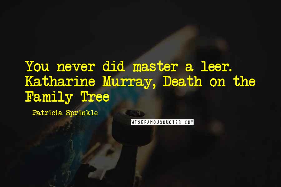 Patricia Sprinkle Quotes: You never did master a leer.- Katharine Murray, Death on the Family Tree