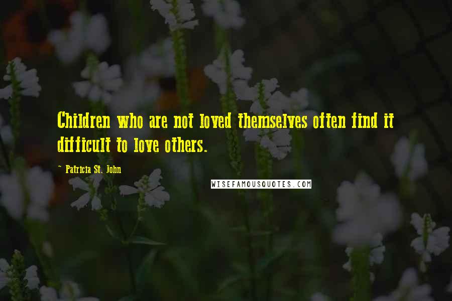 Patricia St. John Quotes: Children who are not loved themselves often find it difficult to love others.