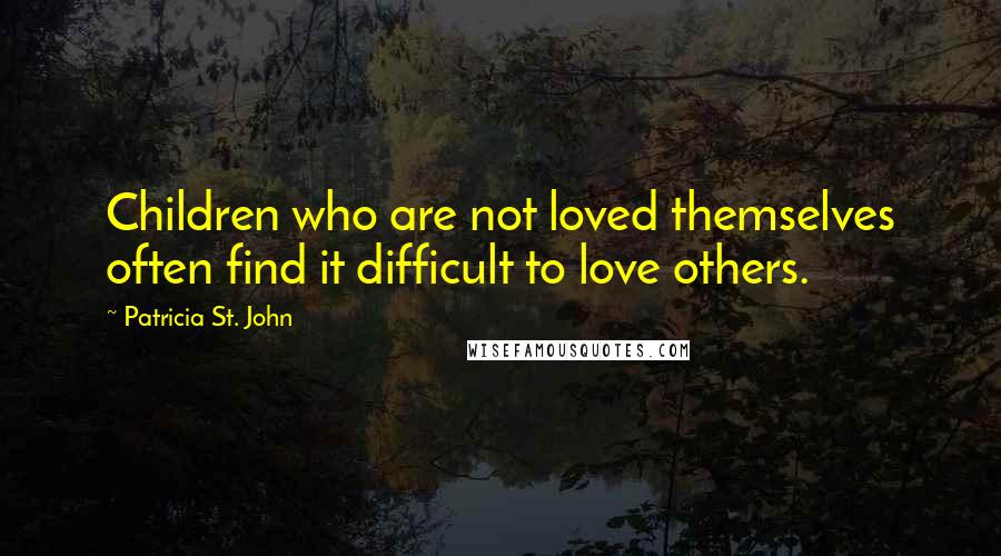Patricia St. John Quotes: Children who are not loved themselves often find it difficult to love others.