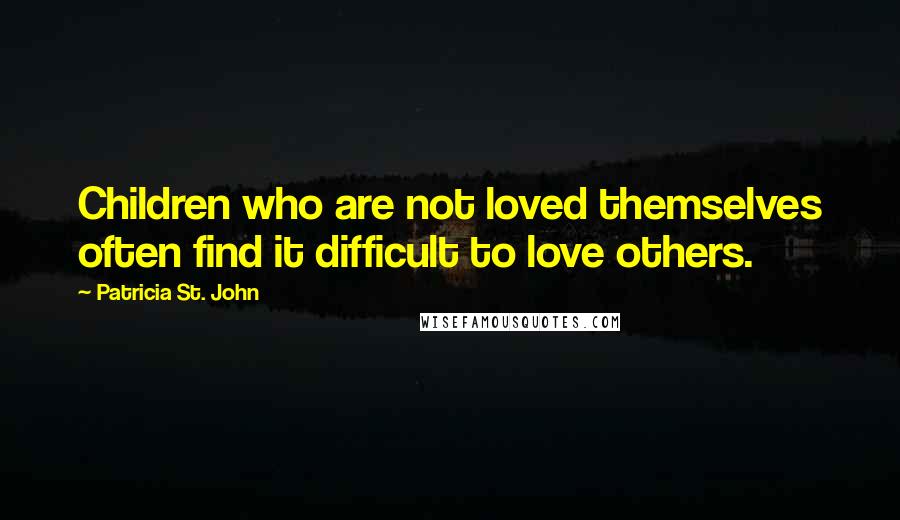 Patricia St. John Quotes: Children who are not loved themselves often find it difficult to love others.