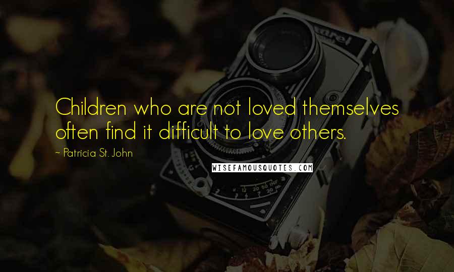 Patricia St. John Quotes: Children who are not loved themselves often find it difficult to love others.