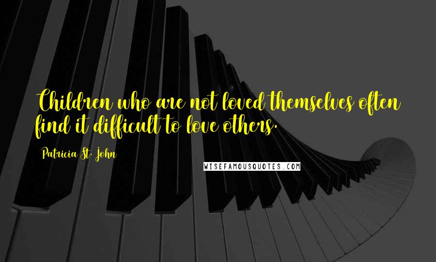 Patricia St. John Quotes: Children who are not loved themselves often find it difficult to love others.