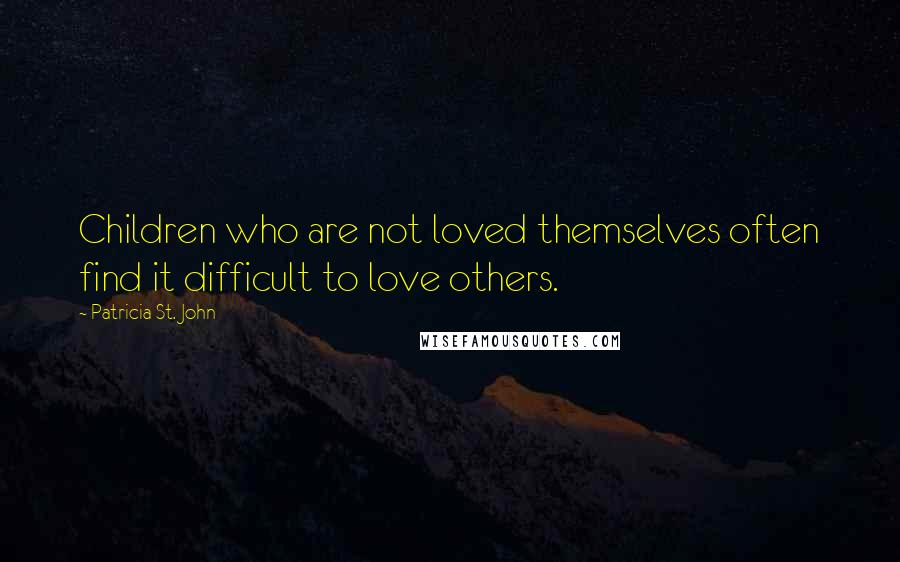 Patricia St. John Quotes: Children who are not loved themselves often find it difficult to love others.