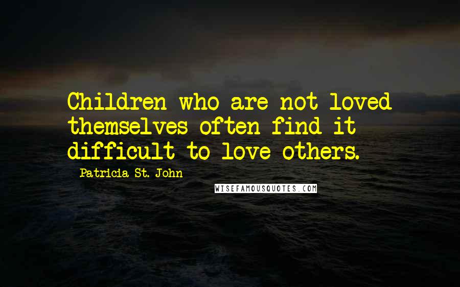 Patricia St. John Quotes: Children who are not loved themselves often find it difficult to love others.
