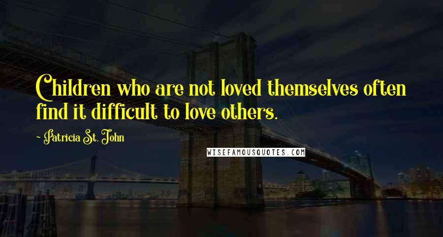 Patricia St. John Quotes: Children who are not loved themselves often find it difficult to love others.