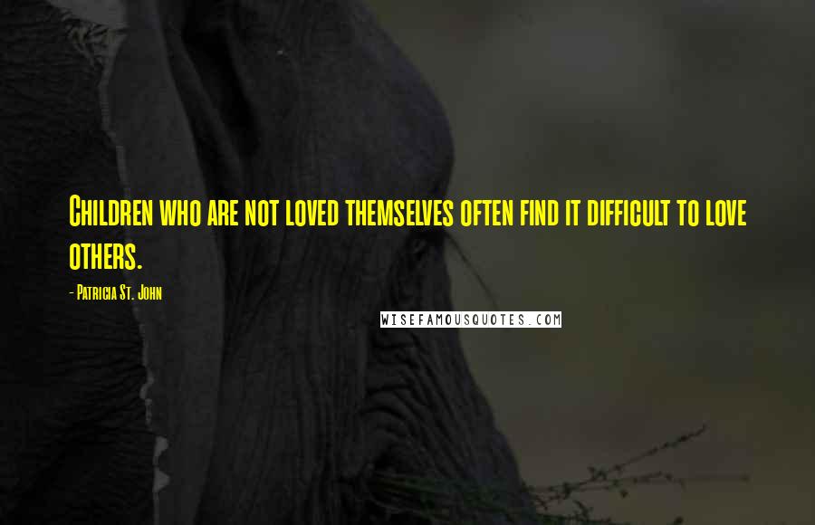 Patricia St. John Quotes: Children who are not loved themselves often find it difficult to love others.