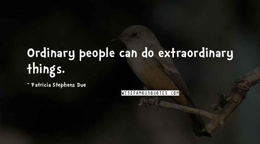 Patricia Stephens Due Quotes: Ordinary people can do extraordinary things.